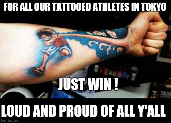 Luffy Tattoo | FOR ALL OUR TATTOOED ATHLETES IN TOKYO; JUST WIN ! LOUD AND PROUD OF ALL Y'ALL | image tagged in olympics | made w/ Imgflip meme maker