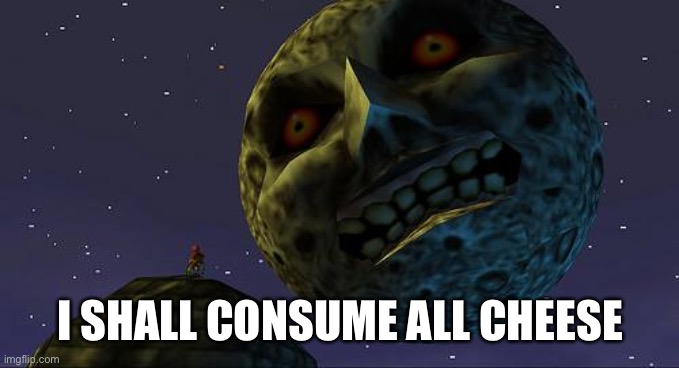 Majoras Mask Moon | I SHALL CONSUME ALL CHEESE | image tagged in majoras mask moon | made w/ Imgflip meme maker