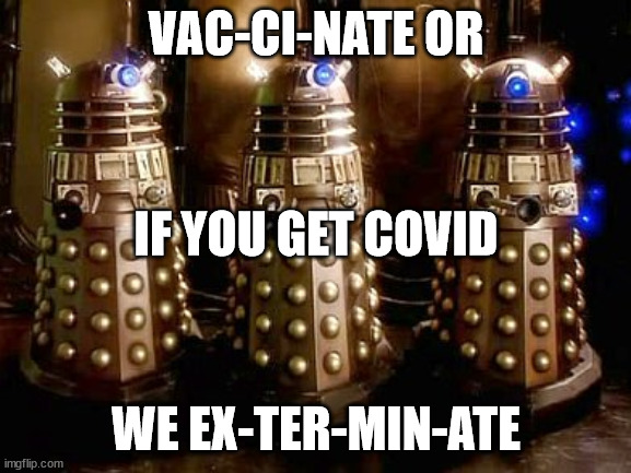 Daleks | VAC-CI-NATE OR; IF YOU GET COVID; WE EX-TER-MIN-ATE | image tagged in daleks | made w/ Imgflip meme maker
