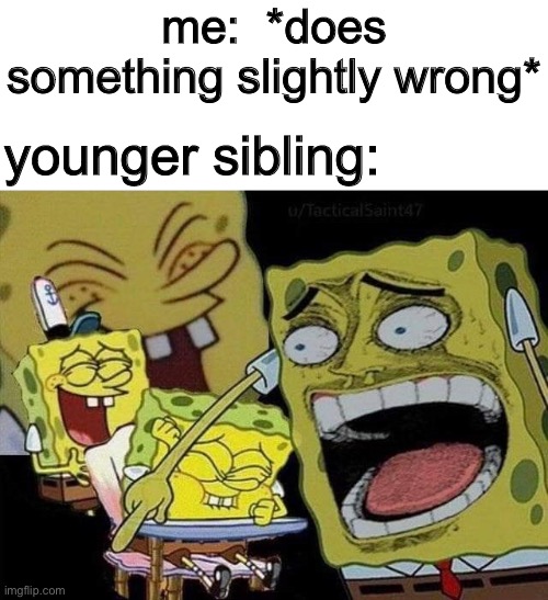 relatable anyone? | me:  *does something slightly wrong*; younger sibling: | image tagged in spongebob laughing | made w/ Imgflip meme maker