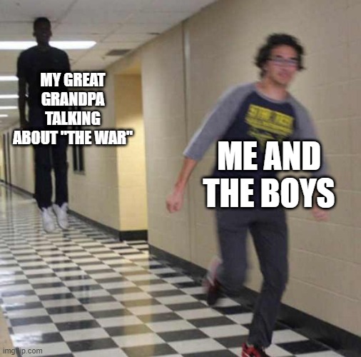 floating boy chasing running boy | MY GREAT GRANDPA TALKING ABOUT "THE WAR"; ME AND THE BOYS | image tagged in floating boy chasing running boy | made w/ Imgflip meme maker