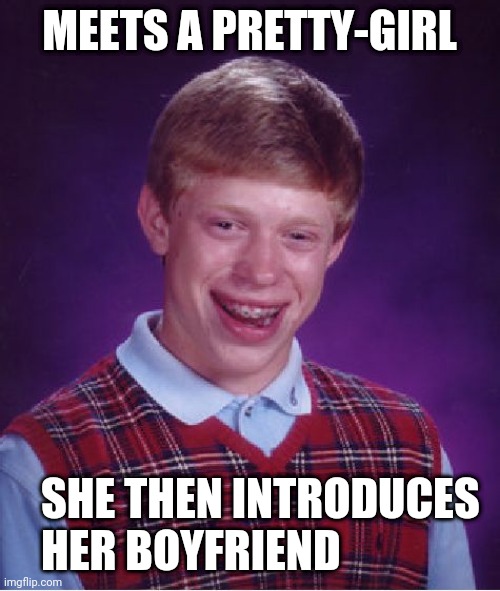 Oh, Bad-Luck-Brian. When, Oh, When... | MEETS A PRETTY-GIRL; SHE THEN INTRODUCES 
HER BOYFRIEND | image tagged in memes,bad luck brian | made w/ Imgflip meme maker