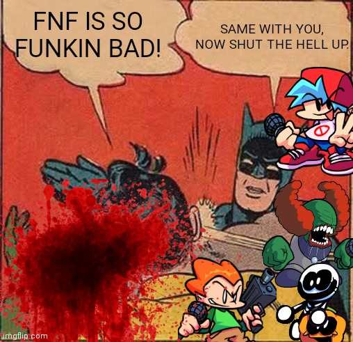 LOL | SAME WITH YOU, NOW SHUT THE HELL UP. FNF IS SO FUNKIN BAD! | image tagged in funny,fnf,batman slapping robin | made w/ Imgflip meme maker