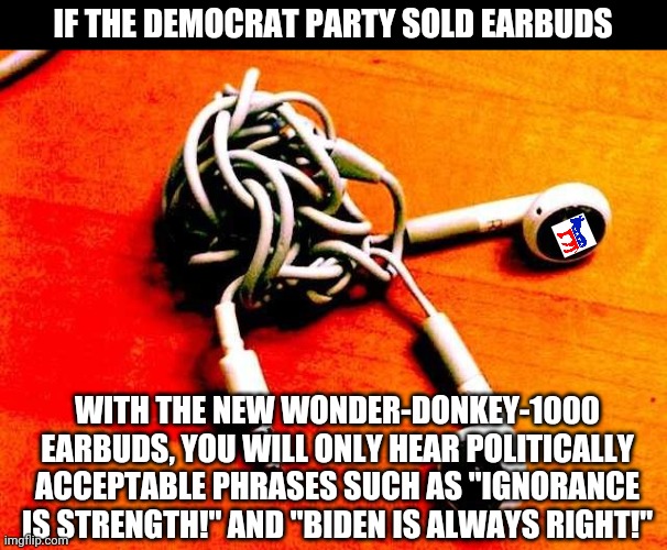 Why do you want to avoid government control of all industry?  I dunno, take a guess! | IF THE DEMOCRAT PARTY SOLD EARBUDS; WITH THE NEW WONDER-DONKEY-1000 EARBUDS, YOU WILL ONLY HEAR POLITICALLY ACCEPTABLE PHRASES SUCH AS "IGNORANCE IS STRENGTH!" AND "BIDEN IS ALWAYS RIGHT!" | image tagged in knotted earbuds,democratic party,industrial,mind control | made w/ Imgflip meme maker