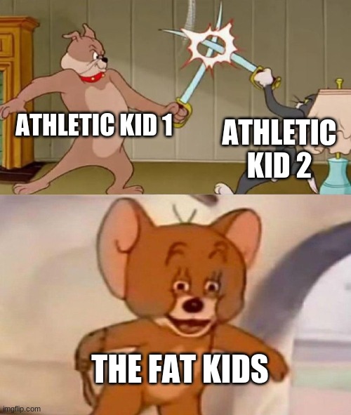 Tom and Jerry swordfight | ATHLETIC KID 1; ATHLETIC KID 2; THE FAT KIDS | image tagged in tom and jerry swordfight | made w/ Imgflip meme maker