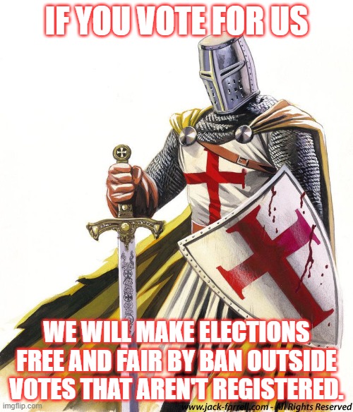 Registered votes are ok, but you can't just pool votes from other streams. It ain't fair. | IF YOU VOTE FOR US; WE WILL MAKE ELECTIONS FREE AND FAIR BY BAN OUTSIDE VOTES THAT AREN'T REGISTERED. | image tagged in holy crusader | made w/ Imgflip meme maker