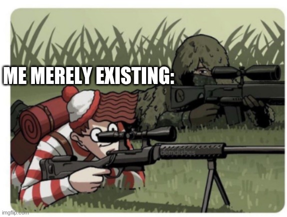 waldo sniper | ME MERELY EXISTING: | image tagged in waldo sniper | made w/ Imgflip meme maker