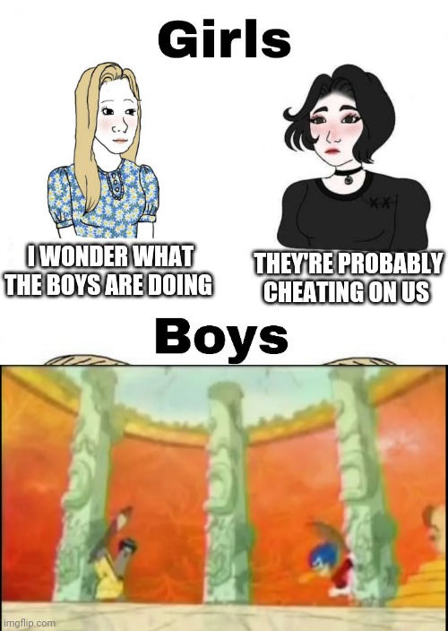 Girls vs Boys | I WONDER WHAT THE BOYS ARE DOING; THEY'RE PROBABLY CHEATING ON US | image tagged in girls vs boys,boys vs girls | made w/ Imgflip meme maker