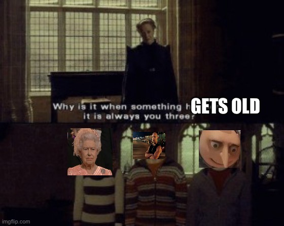 Why is it when stuff gets old | GETS OLD | image tagged in why is it when something happens it is always you three | made w/ Imgflip meme maker