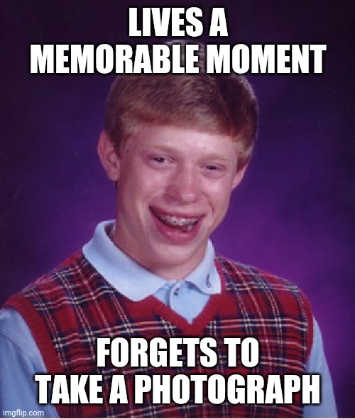 Forgot Important stuff | LIVES A MEMORABLE MOMENT; FORGETS TO TAKE A PHOTOGRAPH | image tagged in memes,bad luck brian | made w/ Imgflip meme maker