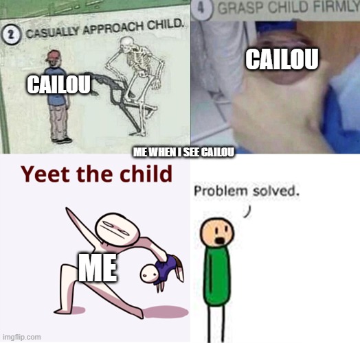 Cailou is bad | CAILOU; CAILOU; ME WHEN I SEE CAILOU; ME | image tagged in casually approach child complete | made w/ Imgflip meme maker