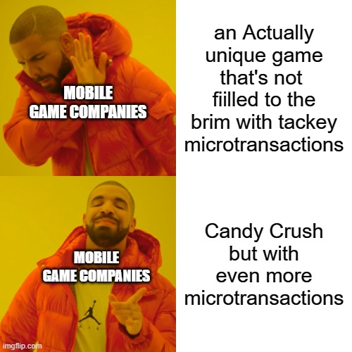 ITS SO ANNOYING | an Actually unique game that's not  fiilled to the brim with tackey microtransactions; MOBILE GAME COMPANIES; Candy Crush but with even more microtransactions; MOBILE GAME COMPANIES | image tagged in memes,drake hotline bling | made w/ Imgflip meme maker