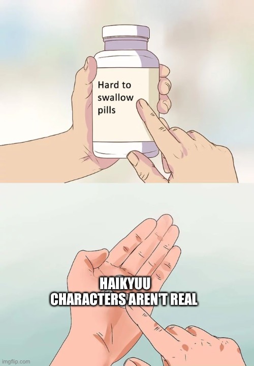 sometimes i wish T^T | HAIKYUU CHARACTERS AREN'T REAL | image tagged in memes,hard to swallow pills | made w/ Imgflip meme maker