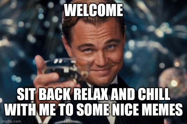 I need my mods if you're interested tell me in the comments |  WELCOME; SIT BACK RELAX AND CHILL WITH ME TO SOME NICE MEMES | image tagged in memes,leonardo dicaprio cheers | made w/ Imgflip meme maker