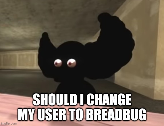 Tricky is Speechless | SHOULD I CHANGE MY USER TO BREADBUG | image tagged in tricky is speechless | made w/ Imgflip meme maker