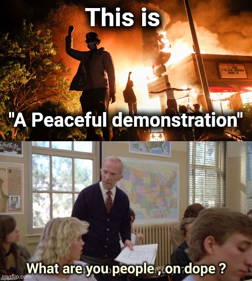 It must be Drugs | This is; "A Peaceful demonstration" | image tagged in blm riots,on dope,rioters,kill it with fire,freedom | made w/ Imgflip meme maker