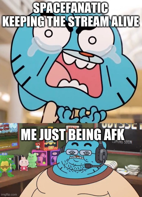SPACEFANATIC KEEPING THE STREAM ALIVE; ME JUST BEING AFK | image tagged in gumball pure rage face,discord moderator | made w/ Imgflip meme maker