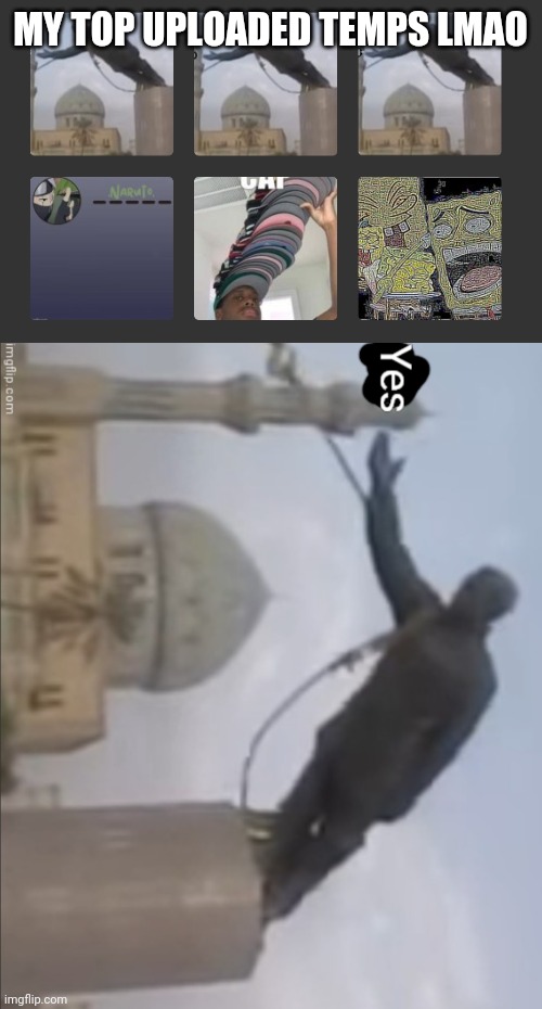 half of them are the same statue dude lmao | MY TOP UPLOADED TEMPS LMAO | image tagged in yes | made w/ Imgflip meme maker