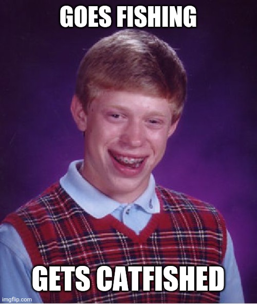 Bad Luck Brian Meme | GOES FISHING; GETS CATFISHED | image tagged in memes,bad luck brian | made w/ Imgflip meme maker