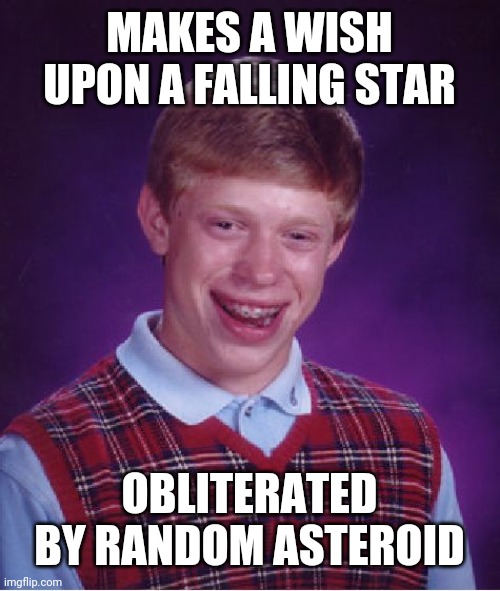 Bad Luck Brian Meme | MAKES A WISH UPON A FALLING STAR; OBLITERATED BY RANDOM ASTEROID | image tagged in memes,bad luck brian | made w/ Imgflip meme maker