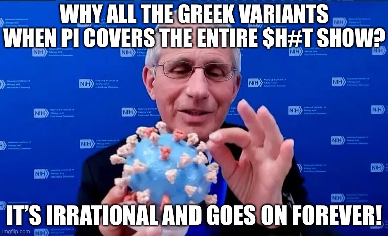 #Fauci #GreekVariants | WHY ALL THE GREEK VARIANTS WHEN PI COVERS THE ENTIRE $H#T SHOW? IT’S IRRATIONAL AND GOES ON FOREVER! | image tagged in fauci,greek,coronavirus | made w/ Imgflip meme maker