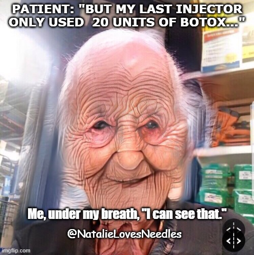 20 units of Botox | PATIENT: "BUT MY LAST INJECTOR ONLY USED  20 UNITS OF BOTOX..."; Me, under my breath, "I can see that."; @NatalieLovesNeedles | image tagged in crease face | made w/ Imgflip meme maker