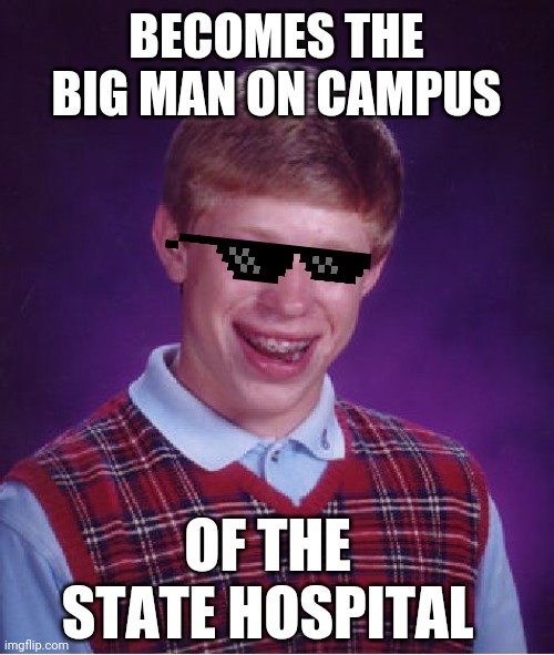 Bad Luck Brian Meme | BECOMES THE BIG MAN ON CAMPUS; OF THE STATE HOSPITAL | image tagged in memes,bad luck brian | made w/ Imgflip meme maker