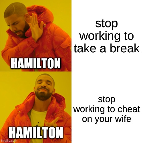 i mean its true | stop working to take a break; HAMILTON; stop working to cheat on your wife; HAMILTON | image tagged in memes,drake hotline bling | made w/ Imgflip meme maker