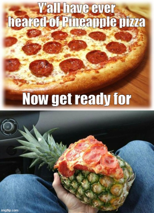 Pizza Pineapple | Y'all have ever heared of Pineapple pizza; Now get ready for | made w/ Imgflip meme maker