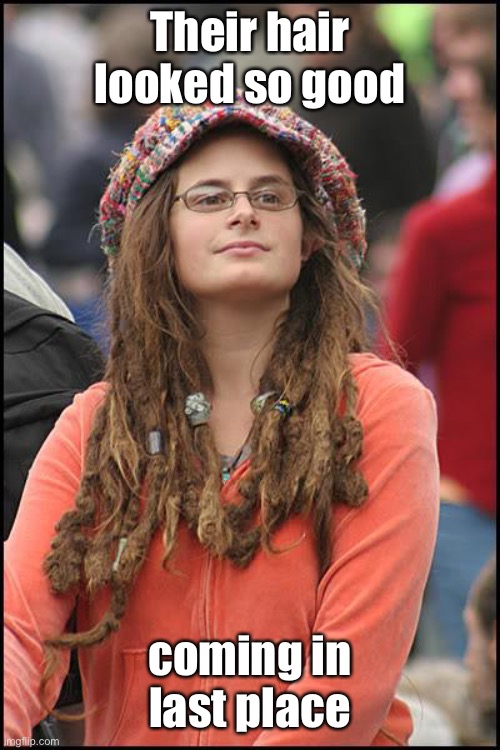 College Liberal Meme | Their hair looked so good coming in last place | image tagged in memes,college liberal | made w/ Imgflip meme maker