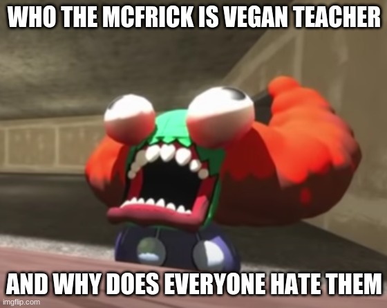 Tricky Pain | WHO THE MCFRICK IS VEGAN TEACHER; AND WHY DOES EVERYONE HATE THEM | image tagged in tricky pain | made w/ Imgflip meme maker