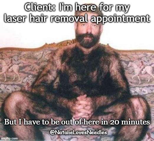 Laser Hair removal | Client: I'm here for my laser hair removal appointment; But I have to be out of here in 20 minutes; @NatalieLovesNeedles | image tagged in hairy man | made w/ Imgflip meme maker