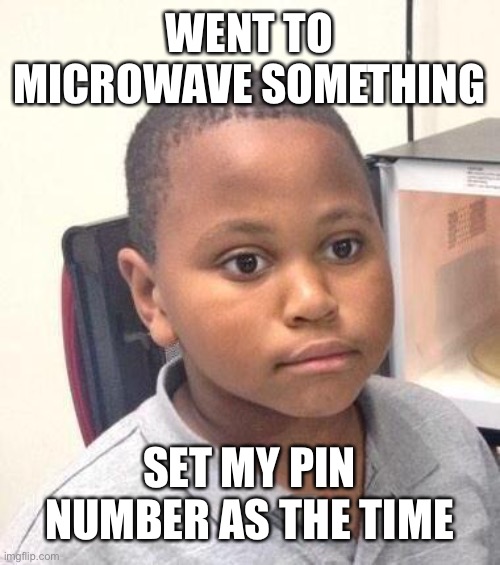 No wonder it was taking so long— | WENT TO MICROWAVE SOMETHING; SET MY PIN NUMBER AS THE TIME | image tagged in memes,minor mistake marvin | made w/ Imgflip meme maker