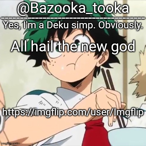 I am of course kidding, for I am Christian and believe in god. | All hail the new god; https://imgflip.com/user/Imgflip | image tagged in deku simp | made w/ Imgflip meme maker