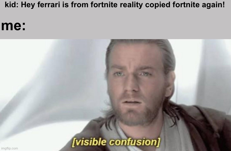 but everybody knows ferrari cars are from real life | kid: Hey ferrari is from fortnite reality copied fortnite again! me: | image tagged in visible confusion,ferrari,cars,fortnite meme,memes,funny memes | made w/ Imgflip meme maker