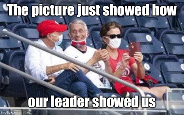 No mask Fauci | The picture just showed how our leader showed us | image tagged in no mask fauci | made w/ Imgflip meme maker