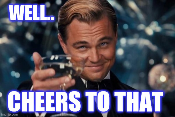 Leonardo Dicaprio Cheers Meme | WELL.. CHEERS TO THAT | image tagged in memes,leonardo dicaprio cheers | made w/ Imgflip meme maker