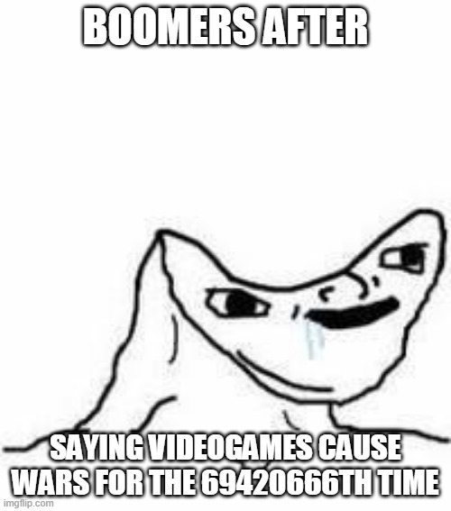 bruh | BOOMERS AFTER; SAYING VIDEOGAMES CAUSE WARS FOR THE 69420666TH TIME | image tagged in no brain | made w/ Imgflip meme maker