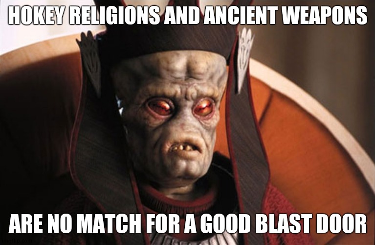 Blast doors > Lightsabers | HOKEY RELIGIONS AND ANCIENT WEAPONS; ARE NO MATCH FOR A GOOD BLAST DOOR | image tagged in star wars viceroy | made w/ Imgflip meme maker