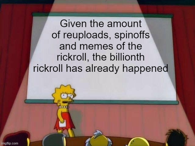 Lisa Simpson's Presentation | Given the amount of reuploads, spinoffs and memes of the rickroll, the billionth rickroll has already happened | image tagged in lisa simpson's presentation | made w/ Imgflip meme maker