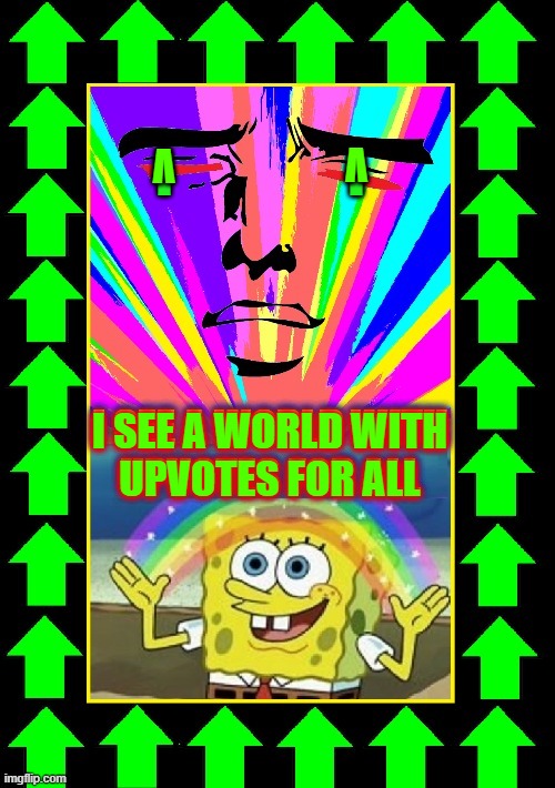 Walking in an Upvote Wonderland | I                  I I SEE A WORLD WITH
UPVOTES FOR ALL V V | image tagged in vince vance,imgflip,upvotes,memes,spongebob rainbow,upvote party | made w/ Imgflip meme maker