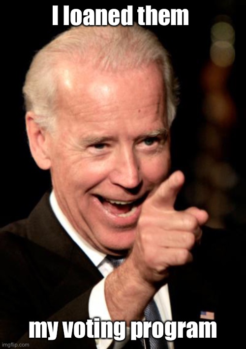 Smilin Biden Meme | I loaned them my voting program | image tagged in memes,smilin biden | made w/ Imgflip meme maker