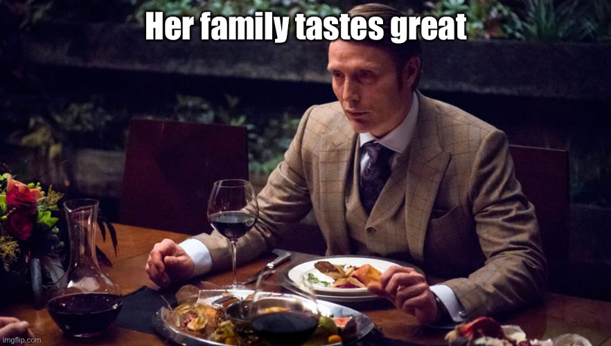 Hannibal Cannibal Theme | Her family tastes great | image tagged in hannibal cannibal theme | made w/ Imgflip meme maker