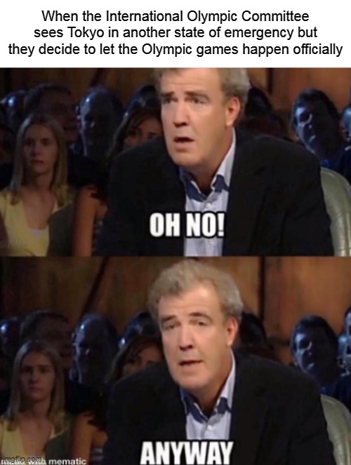 Oh No Anyway | When the International Olympic Committee sees Tokyo in another state of emergency but they decide to let the Olympic games happen officially | image tagged in oh no anyway | made w/ Imgflip meme maker