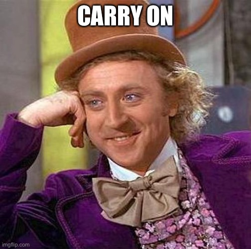 Creepy Condescending Wonka Meme | CARRY ON | image tagged in memes,creepy condescending wonka | made w/ Imgflip meme maker
