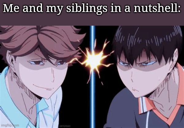 Kageyama and Oikawa glaring at each other | Me and my siblings in a nutshell: | image tagged in kageyama and oikawa glaring at each other | made w/ Imgflip meme maker