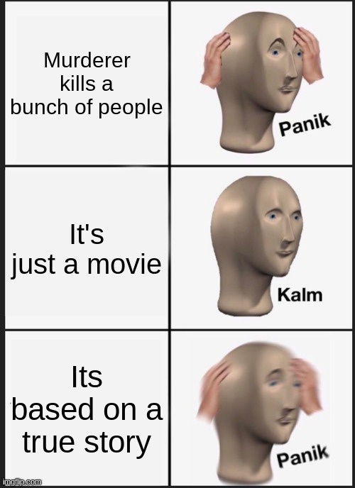 Panik Kalm Panik | Murderer kills a bunch of people; It's just a movie; Its based on a true story | image tagged in memes,panik kalm panik | made w/ Imgflip meme maker