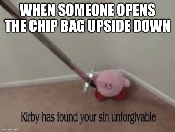 J | WHEN SOMEONE OPENS THE CHIP BAG UPSIDE DOWN | image tagged in kirby has found your sin unforgivable | made w/ Imgflip meme maker
