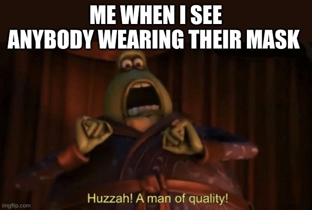 A man of quality | ME WHEN I SEE ANYBODY WEARING THEIR MASK | image tagged in a man of quality | made w/ Imgflip meme maker