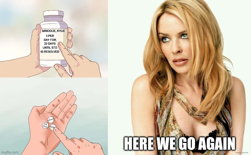 MINOGUE, KYLIE 3 PER DAY FOR 22 DAYS UNTIL STD IS RESOLVED HERE WE GO AGAIN | image tagged in memes,hard to swallow pills,kylie rolling eyes condescending | made w/ Imgflip meme maker